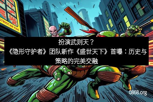 扮演武则天？《隐形守护者》团队新作《盛世天下》首曝：历史与策略的完美交融