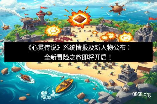 《心灵传说》系统情报及新人物公布：全新冒险之旅即将开启！