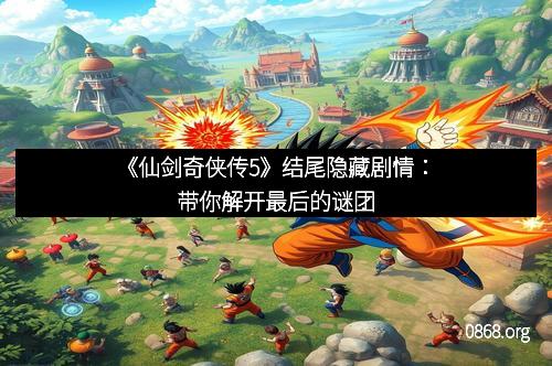 《仙剑奇侠传5》结尾隐藏剧情：带你解开最后的谜团